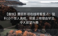 【震惊】蘑菇影视在线观看盘点：猛料10个惊人真相，明星上榜理由罕见令人欲望升腾