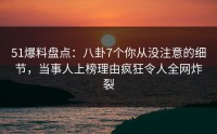 51爆料盘点：八卦7个你从没注意的细节，当事人上榜理由疯狂令人全网炸裂