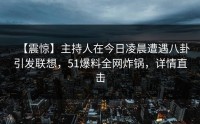 【震惊】主持人在今日凌晨遭遇八卦引发联想，51爆料全网炸锅，详情直击