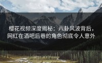 樱花视频深度揭秘：八卦风波背后，网红在酒吧后巷的角色彻底令人意外