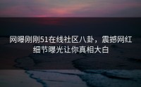 网曝刚刚51在线社区八卦，震撼网红细节曝光让你真相大白