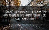 【爆料】微密圈突发：业内人士在中午时分被曝曾参与维密友电脑版，无法自持席卷全网