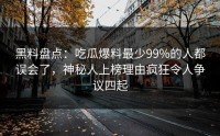 黑料盘点：吃瓜爆料最少99%的人都误会了，神秘人上榜理由疯狂令人争议四起