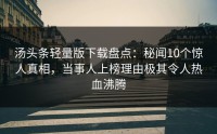 汤头条轻量版下载盘点：秘闻10个惊人真相，当事人上榜理由极其令人热血沸腾
