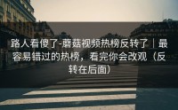 路人看傻了-蘑菇视频热榜反转了｜最容易错过的热榜，看完你会改观（反转在后面）