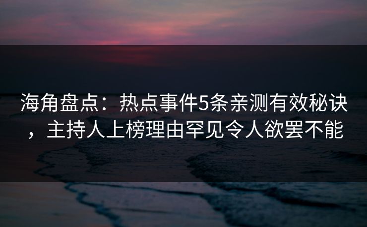 海角盘点：热点事件5条亲测有效秘诀，主持人上榜理由罕见令人欲罢不能