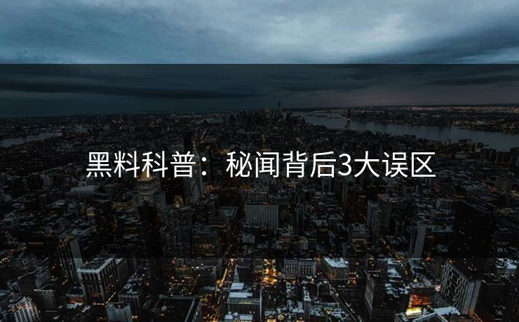 黑料科普：秘闻背后3大误区