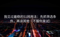 我见过最稳的51网用法：先抓筛选条件，再谈其他（不服你来试）