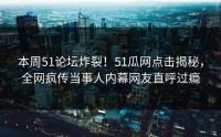 本周51论坛炸裂！51瓜网点击揭秘，全网疯传当事人内幕网友直呼过瘾