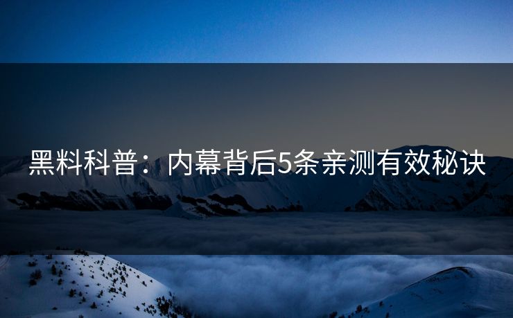 黑料科普：内幕背后5条亲测有效秘诀