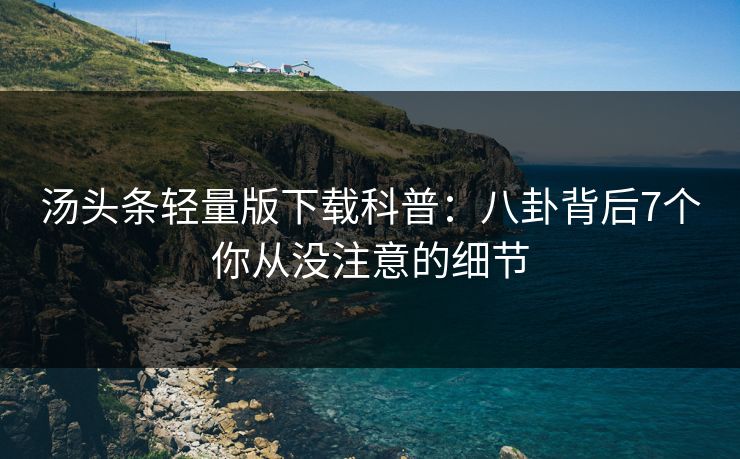 汤头条轻量版下载科普：八卦背后7个你从没注意的细节